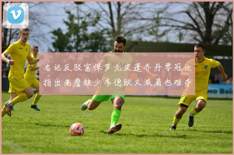 名记反驳富保罗无皮蓬乔丹零冠论指出老詹缺少韦德欧文浓眉也难夺冠
