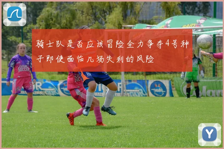 骑士队是否应该冒险全力争夺4号种子即使面临几场失利的风险