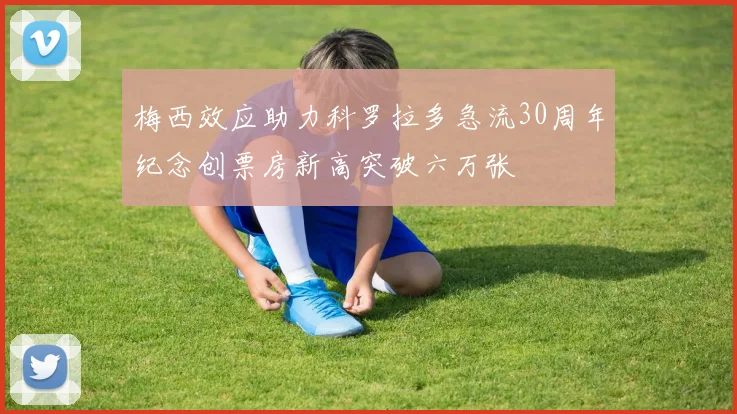 梅西效应助力科罗拉多急流30周年纪念创票房新高突破六万张
