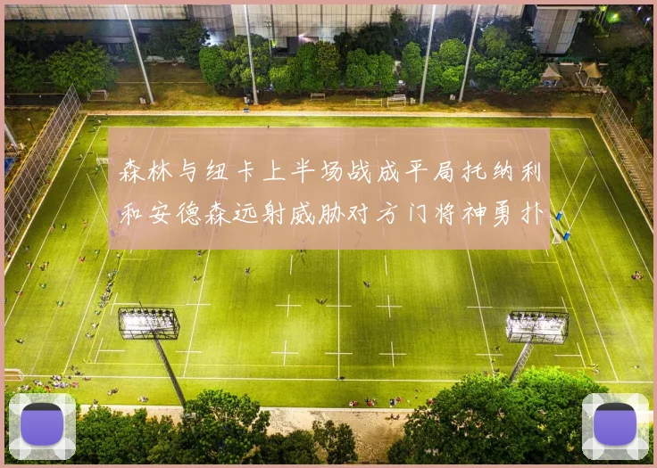 森林与纽卡上半场战成平局托纳利和安德森远射威胁对方门将神勇扑救