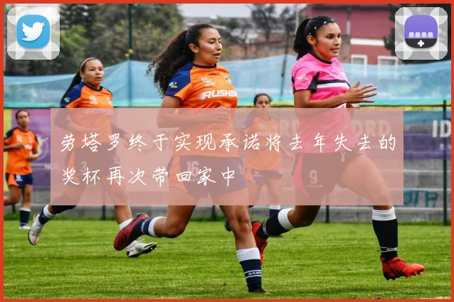 劳塔罗终于实现承诺将去年失去的奖杯再次带回家中