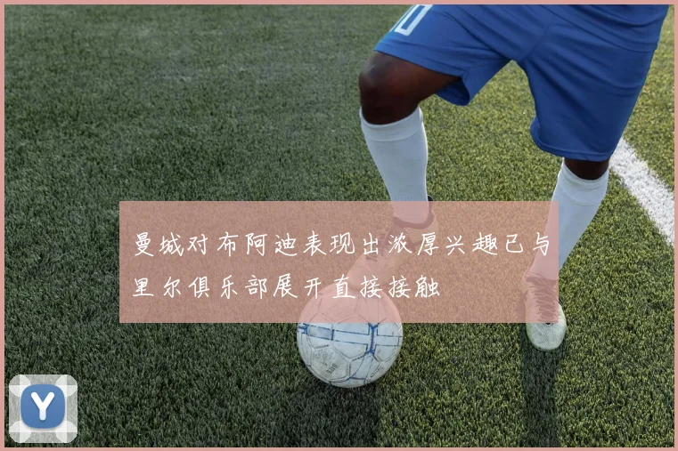 曼城对布阿迪表现出浓厚兴趣已与里尔俱乐部展开直接接触