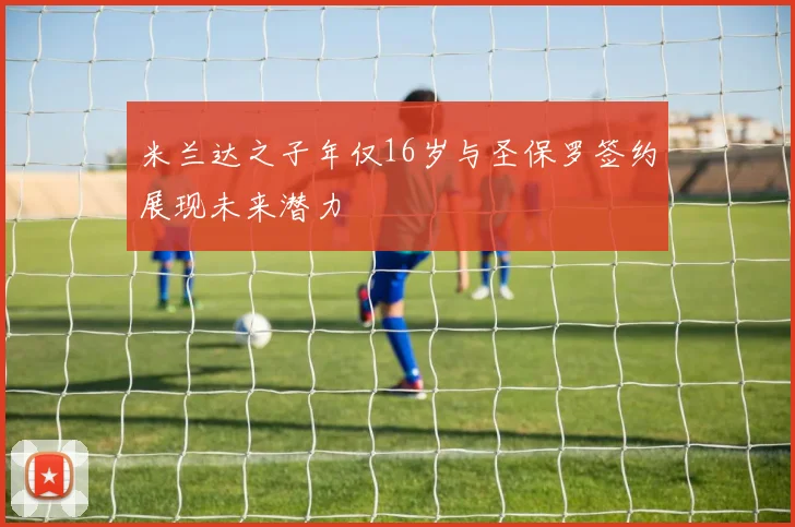 米兰达之子年仅16岁与圣保罗签约展现未来潜力