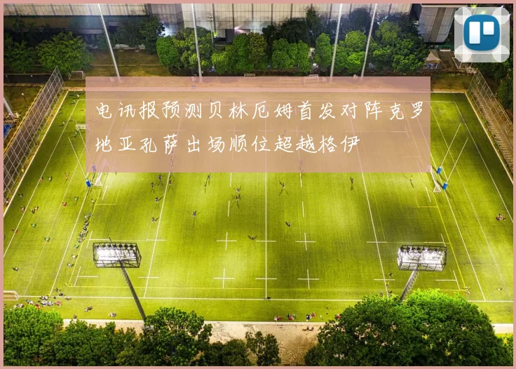 电讯报预测贝林厄姆首发对阵克罗地亚孔萨出场顺位超越格伊