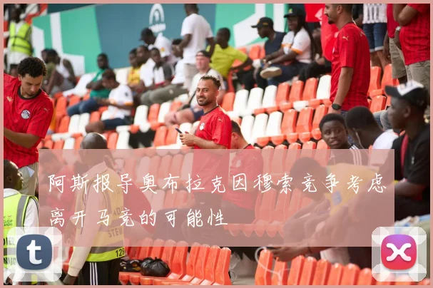 阿斯报导奥布拉克因穆索竞争考虑离开马竞的可能性
