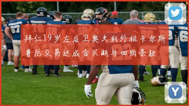 拜仁19岁左后卫奥夫利外租卡尔斯鲁厄交易达成含买断与回购条款