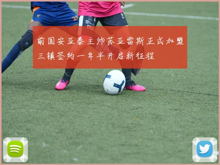 前国安亚泰主帅苏亚雷斯正式加盟三镇签约一年半开启新征程