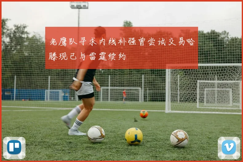 老鹰队寻求内线补强曾尝试交易哈滕现已与雷霆续约
