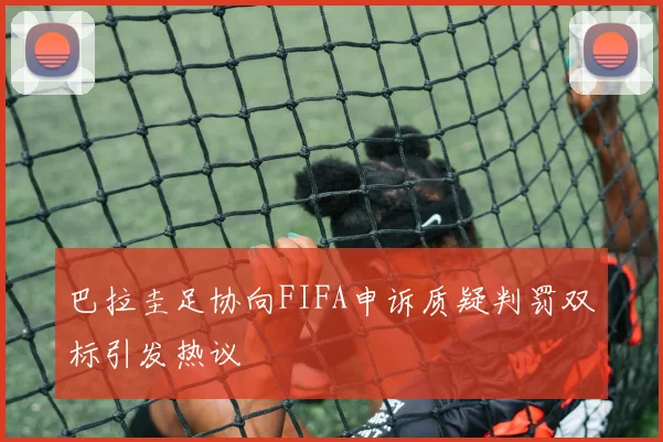 巴拉圭足协向FIFA申诉质疑判罚双标引发热议